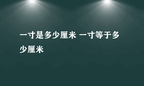 一寸是多少厘米 一寸等于多少厘米