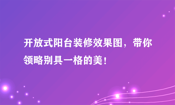 开放式阳台装修效果图，带你领略别具一格的美！