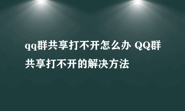 qq群共享打不开怎么办 QQ群共享打不开的解决方法