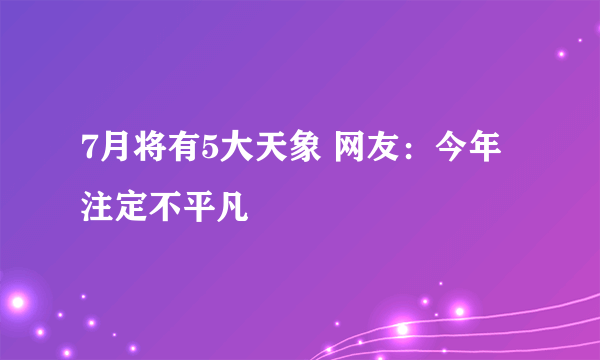 7月将有5大天象 网友：今年注定不平凡