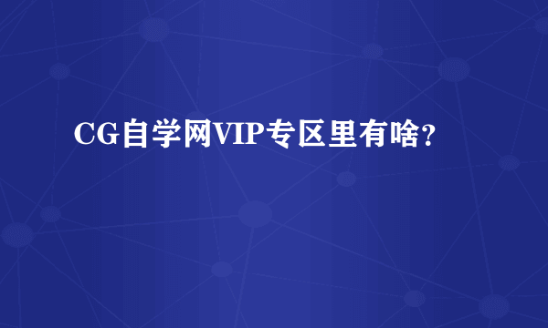 CG自学网VIP专区里有啥？