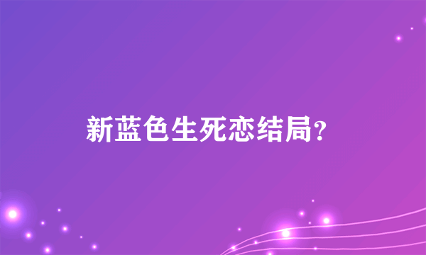 新蓝色生死恋结局？