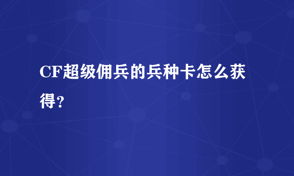 CF超级佣兵的兵种卡怎么获得？