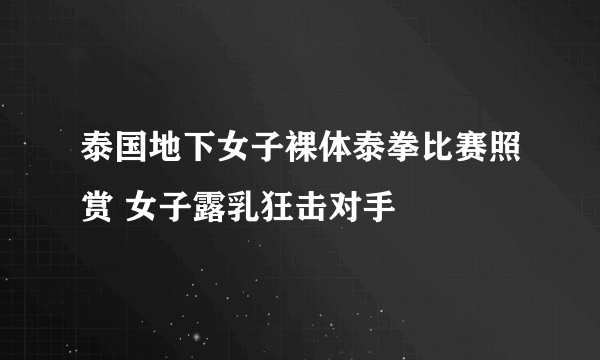 泰国地下女子裸体泰拳比赛照赏 女子露乳狂击对手