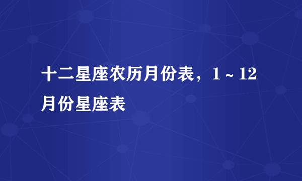 十二星座农历月份表，1～12月份星座表