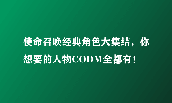 使命召唤经典角色大集结，你想要的人物CODM全都有！