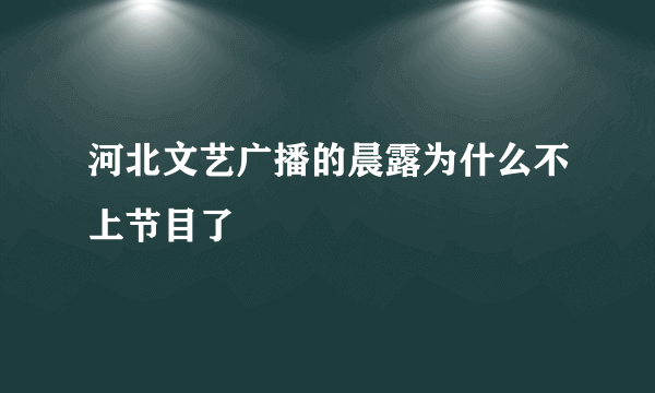 河北文艺广播的晨露为什么不上节目了