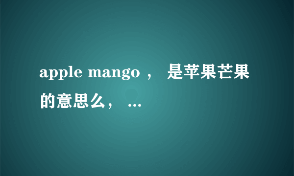 apple mango ， 是苹果芒果的意思么， 有什么深层寓意么