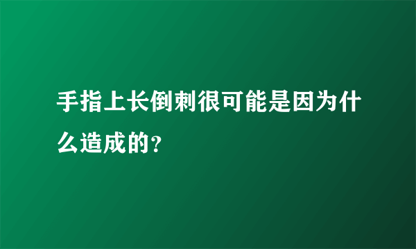 手指上长倒刺很可能是因为什么造成的？