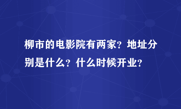 柳市的电影院有两家？地址分别是什么？什么时候开业？