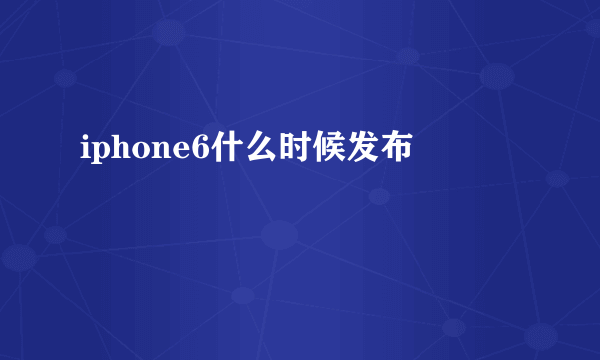 iphone6什么时候发布