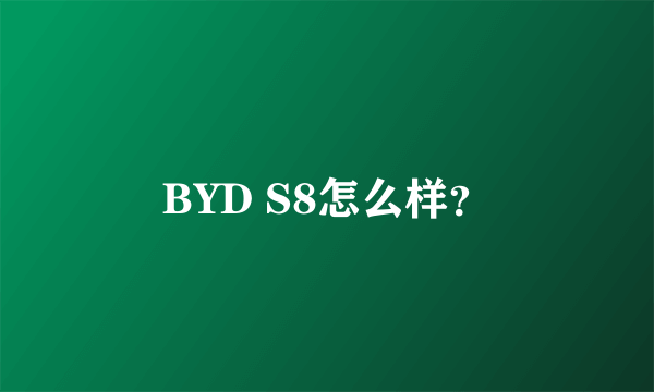 BYD S8怎么样？