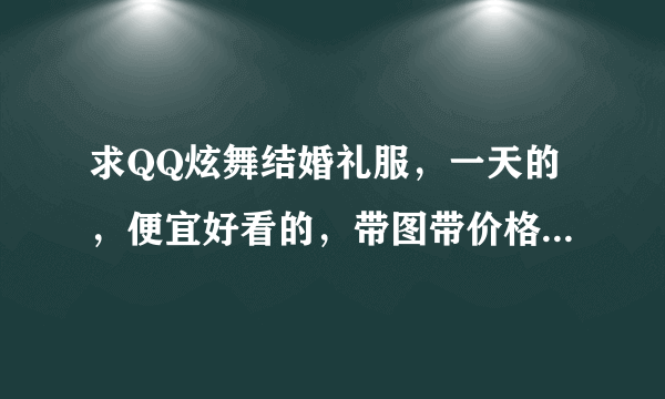 求QQ炫舞结婚礼服，一天的，便宜好看的，带图带价格，男女都要。