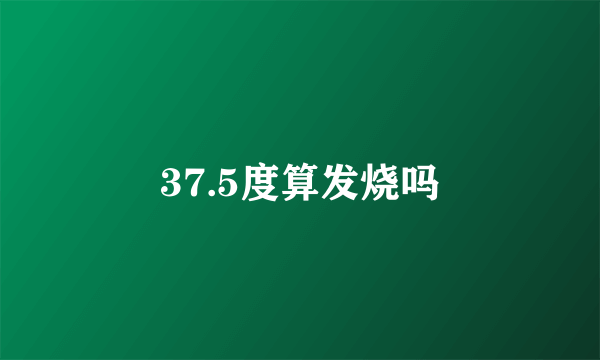 37.5度算发烧吗