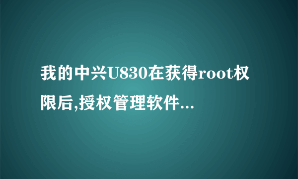 我的中兴U830在获得root权限后,授权管理软件升级了,但没方法再次获得root权限了,求助各位大...