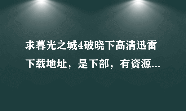 求暮光之城4破晓下高清迅雷下载地址，是下部，有资源的帮个忙，谢啦