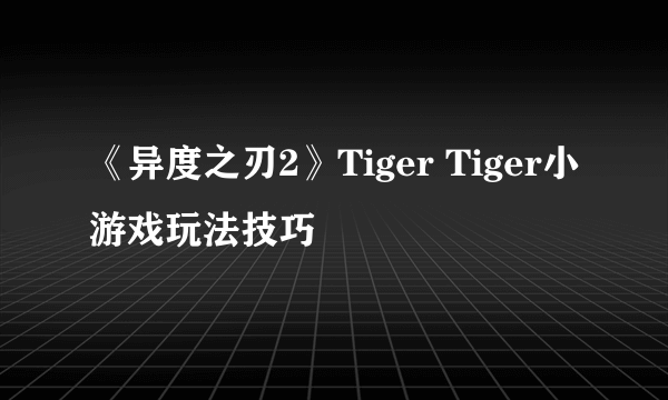 《异度之刃2》Tiger Tiger小游戏玩法技巧