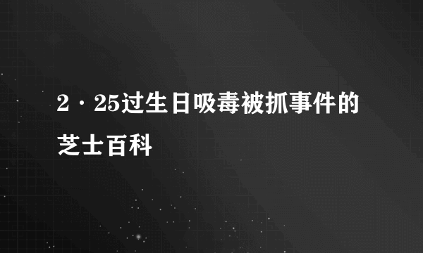 2·25过生日吸毒被抓事件的芝士百科