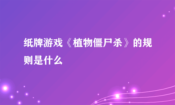 纸牌游戏《植物僵尸杀》的规则是什么