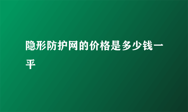 隐形防护网的价格是多少钱一平