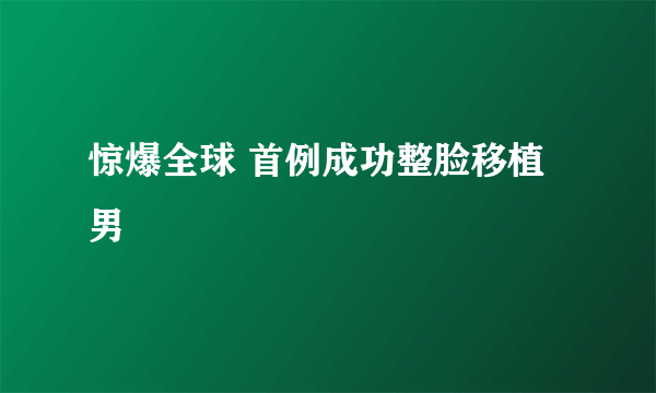 惊爆全球 首例成功整脸移植男