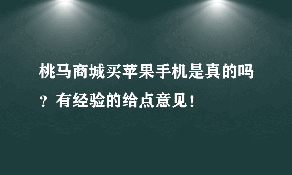 桃马商城买苹果手机是真的吗？有经验的给点意见！