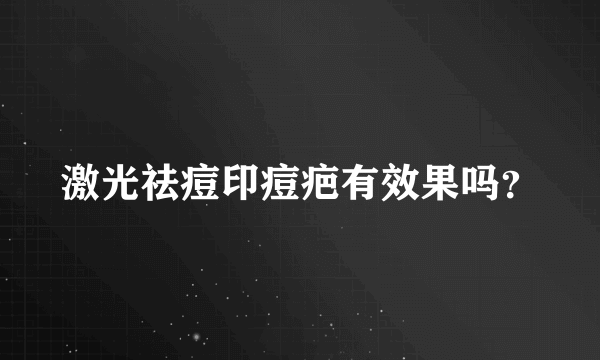 激光祛痘印痘疤有效果吗？