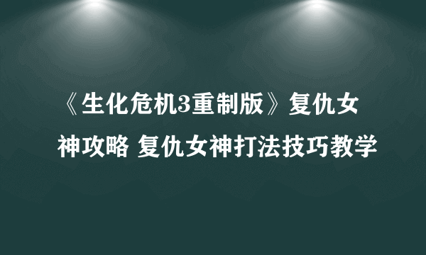 《生化危机3重制版》复仇女神攻略 复仇女神打法技巧教学