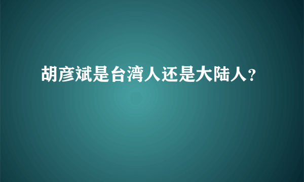 胡彦斌是台湾人还是大陆人？