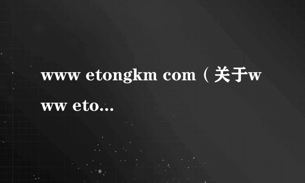 www etongkm com（关于www etongkm com的介绍）