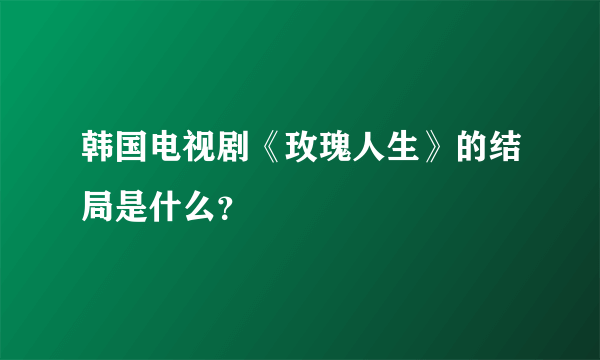 韩国电视剧《玫瑰人生》的结局是什么？