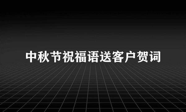 中秋节祝福语送客户贺词