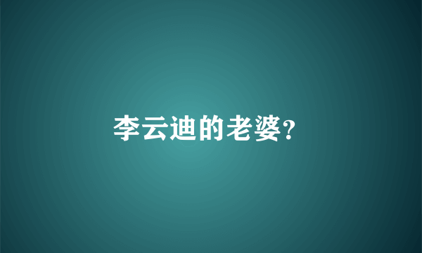 李云迪的老婆？