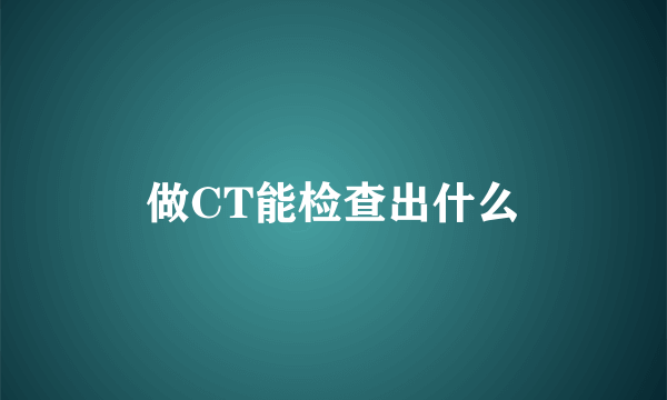 做CT能检查出什么