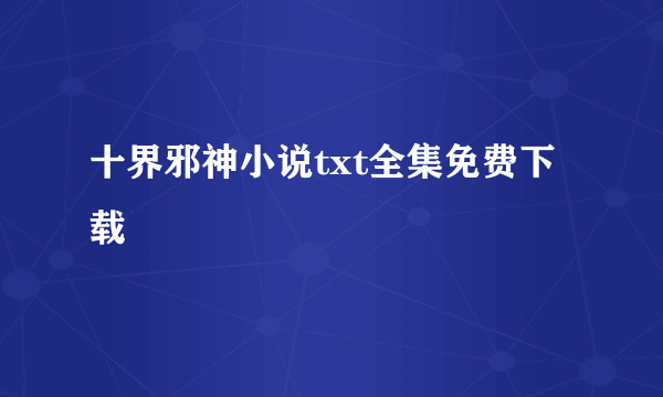 十界邪神小说txt全集免费下载