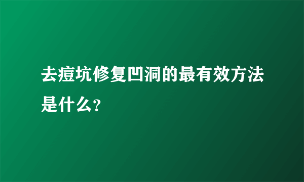 去痘坑修复凹洞的最有效方法是什么？