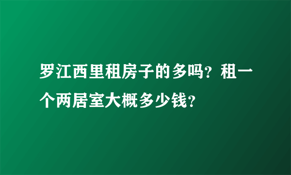 罗江西里租房子的多吗？租一个两居室大概多少钱？