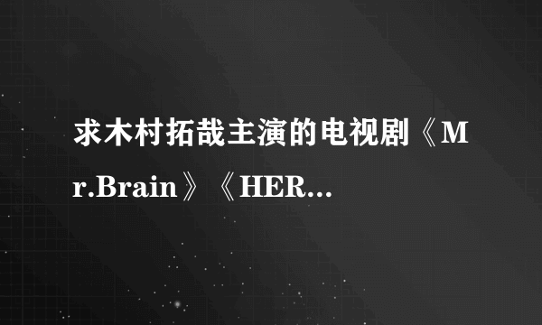 求木村拓哉主演的电视剧《Mr.Brain》《HERO》全集高清字幕版下载~