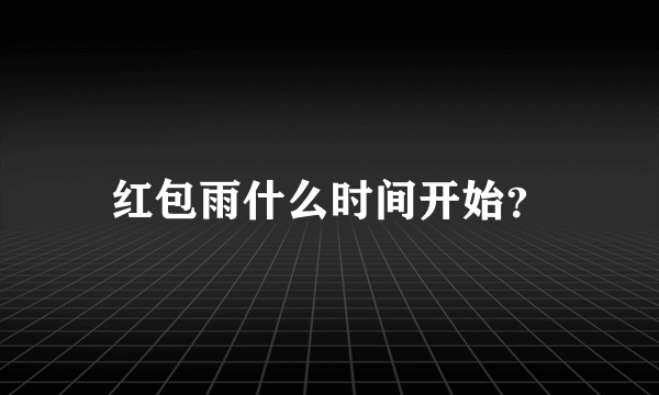 红包雨什么时间开始？