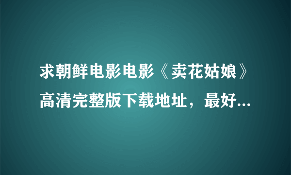 求朝鲜电影电影《卖花姑娘》高清完整版下载地址，最好是MP4格式的。