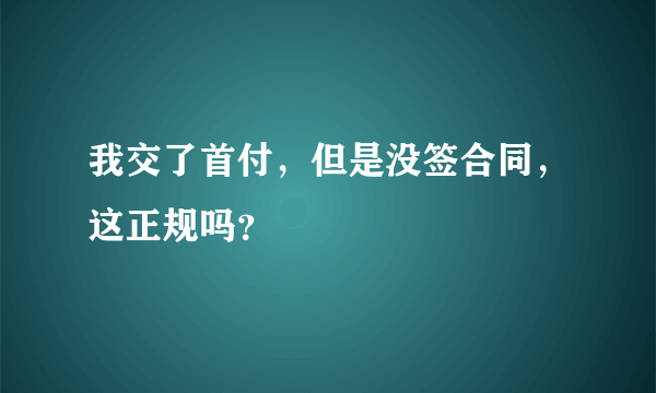 我交了首付，但是没签合同，这正规吗？