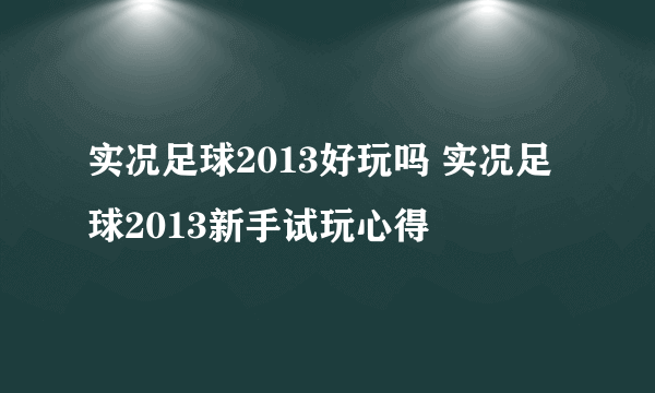 实况足球2013好玩吗 实况足球2013新手试玩心得