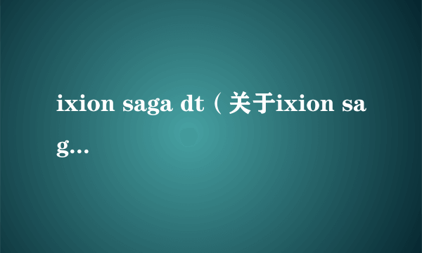 ixion saga dt（关于ixion saga dt的简介）