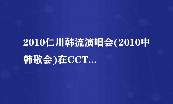 2010仁川韩流演唱会(2010中韩歌会)在CCTV3是直播吗？如果不是直播，那么什么时候有？