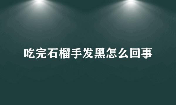 吃完石榴手发黑怎么回事