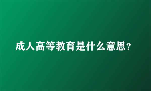 成人高等教育是什么意思？