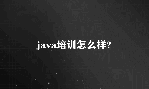 java培训怎么样?