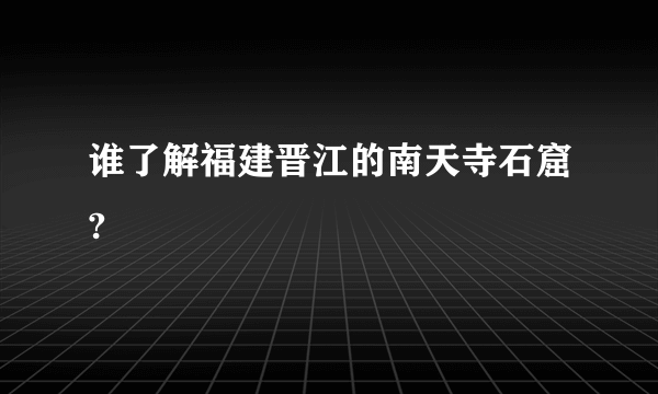 谁了解福建晋江的南天寺石窟?