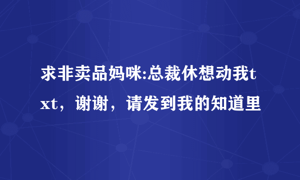 求非卖品妈咪:总裁休想动我txt，谢谢，请发到我的知道里