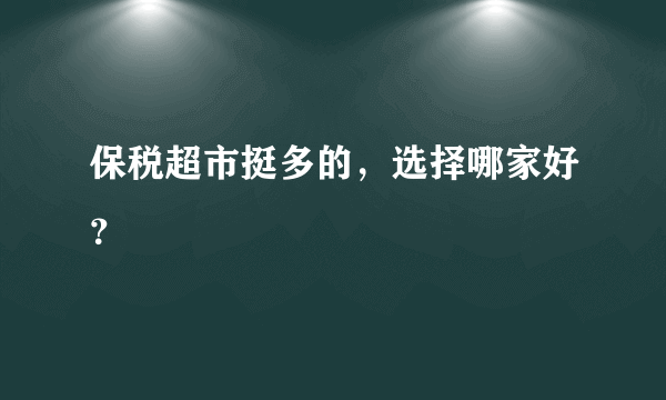 保税超市挺多的，选择哪家好？